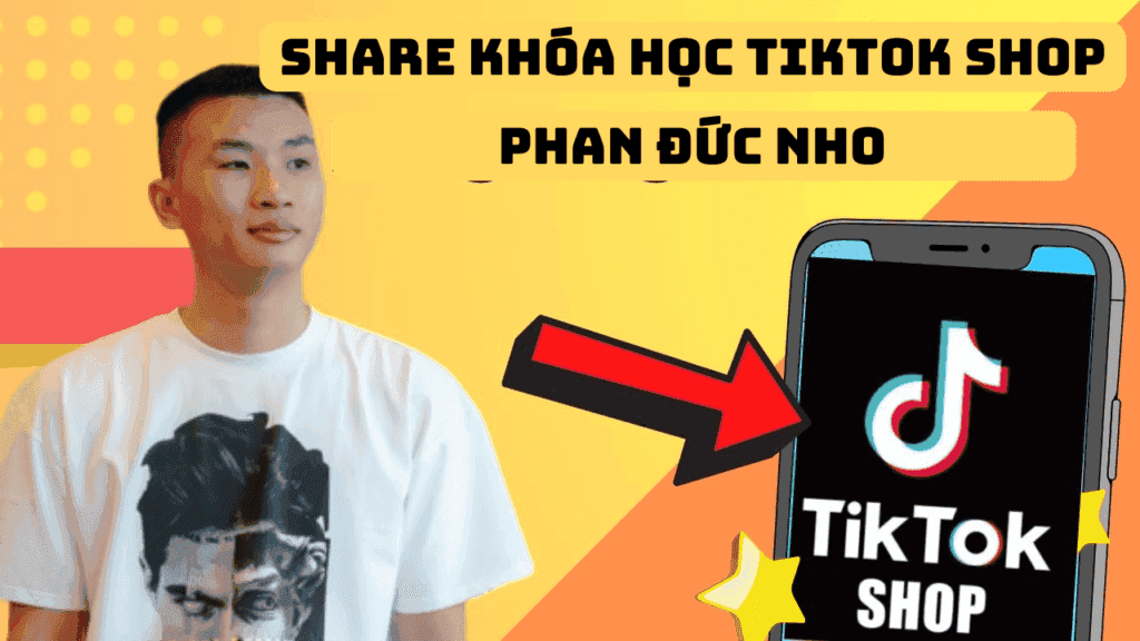 Khóa Học Tiktok Shop Mới Nhất – Phan Đức Nho