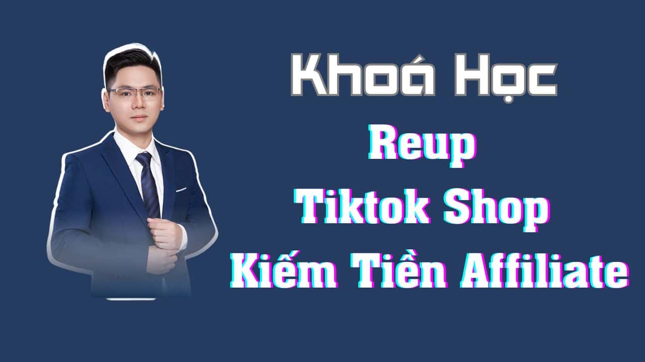 Khoá Học Reup Tiktok Shop Kiếm Tiền Affiliate