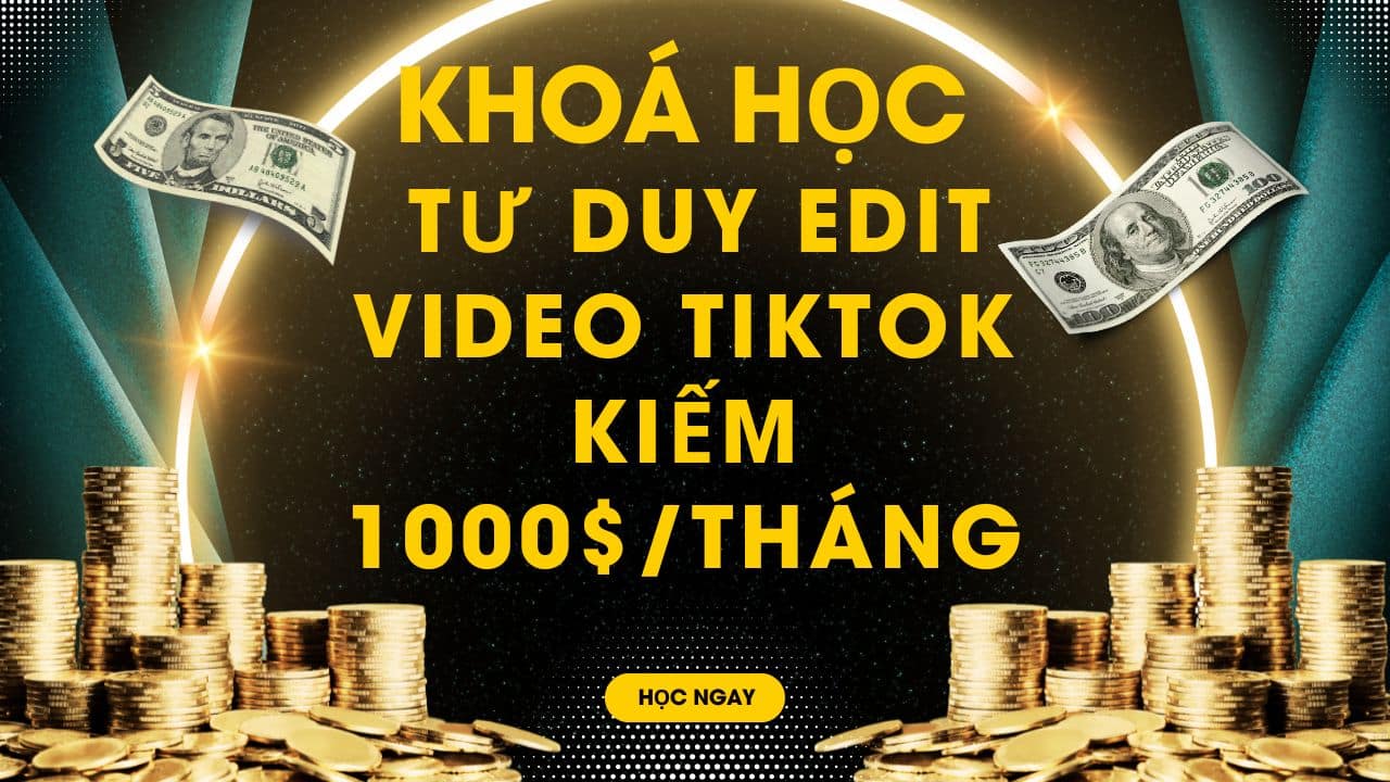 Khoá Học Tư Duy Edit Video Tiktok Kiếm 1000$-tháng