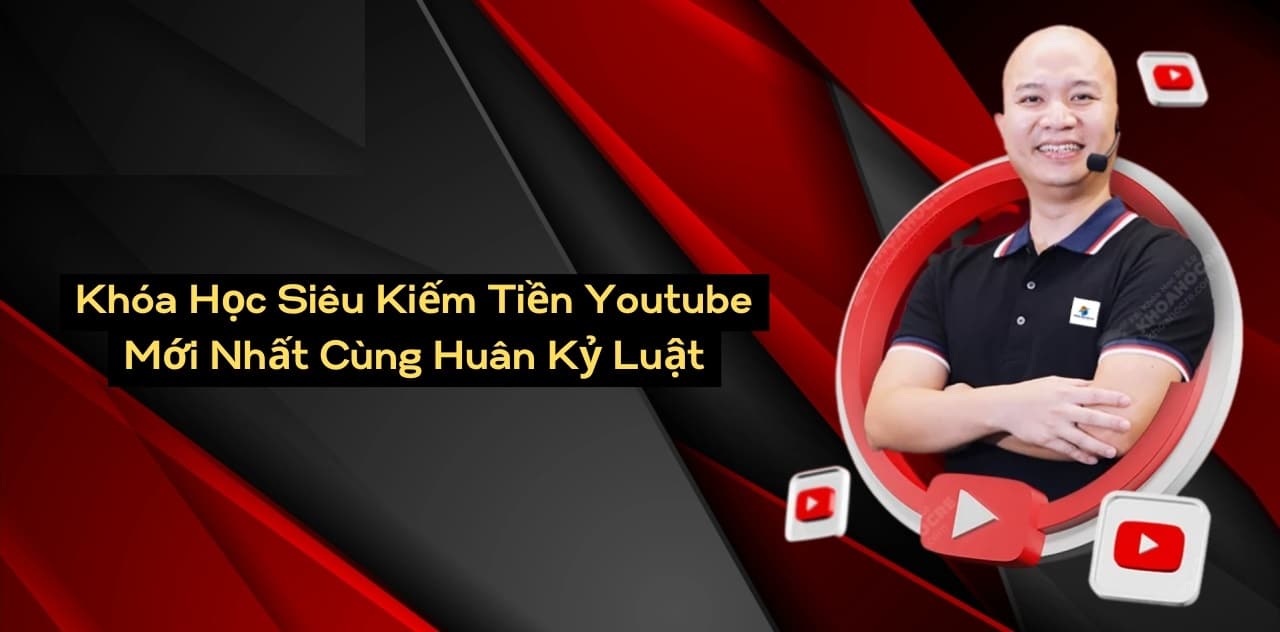 Khóa Học Siêu Kiếm Tiền Youtube Mới Nhất Cùng Huân Kỷ Luật